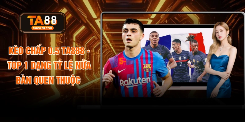 Kèo Chấp 0.5 TA888 - Top 1 Dạng Tỷ Lệ Nửa Bàn Quen Thuộc
