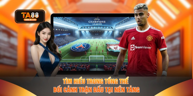 Tìm hiểu trong tổng thể bối cảnh trận đấu tại nền tảng
